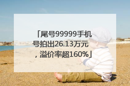 尾号99999手机号拍出26.13万元，溢价率超160%
