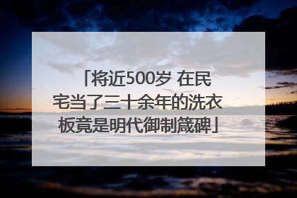将近500岁 在民宅当了三十余年的洗衣板竟是明代御制箴碑