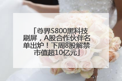 尊界S800黑科技刷屏，A股合作伙伴名单出炉！下周8股解禁市值超10亿元