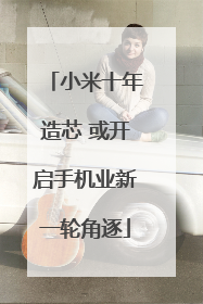 小米十年造芯 或开启手机业新一轮角逐