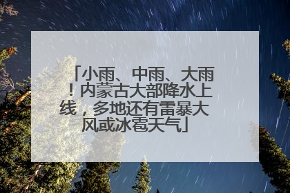 小雨、中雨、大雨！内蒙古大部降水上线，多地还有雷暴大风或冰雹天气
