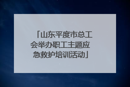 山东平度市总工会举办职工主题应急救护培训活动