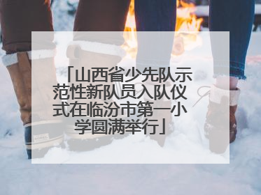 山西省少先队示范性新队员入队仪式在临汾市第一小学圆满举行