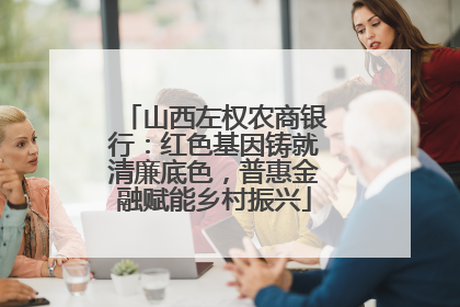 山西左权农商银行：红色基因铸就清廉底色，普惠金融赋能乡村振兴