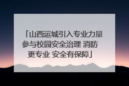 山西运城引入专业力量参与校园安全治理 消防更专业 安全有保障