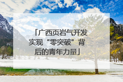 广西页岩气开发实现“零突破”背后的青年力量
