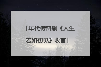 年代传奇剧《人生若如初见》收官