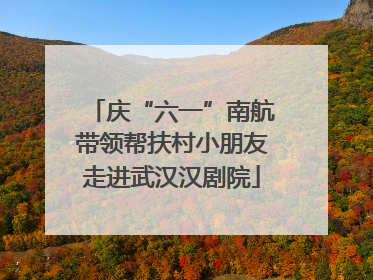 庆“六一”南航带领帮扶村小朋友走进武汉汉剧院