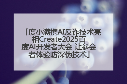 度小满携AI反诈技术亮相Create2025百度AI开发者大会 让参会者体验防深伪技术