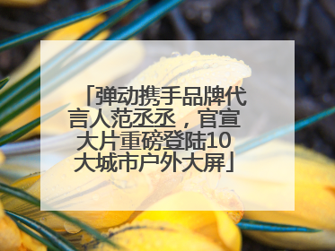 弹动携手品牌代言人范丞丞，官宣大片重磅登陆10大城市户外大屏