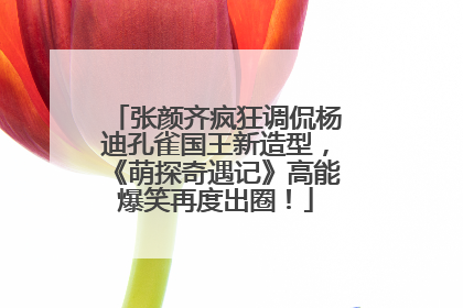 张颜齐疯狂调侃杨迪孔雀国王新造型，《萌探奇遇记》高能爆笑再度出圈！