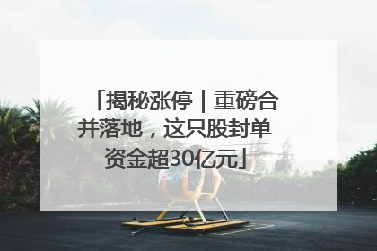 揭秘涨停｜重磅合并落地，这只股封单资金超30亿元
