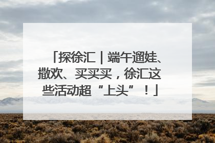 探徐汇｜端午遛娃、撒欢、买买买，徐汇这些活动超“上头”！
