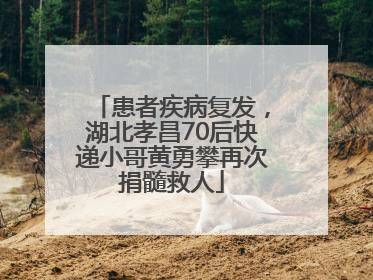患者疾病复发，湖北孝昌70后快递小哥黄勇攀再次捐髓救人