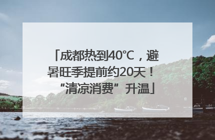 成都热到40℃，避暑旺季提前约20天！“清凉消费”升温