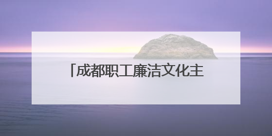 成都职工廉洁文化主题活动聚焦家风建设