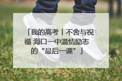 我的高考丨不舍与祝福 海口一中温情励志的“最后一课”