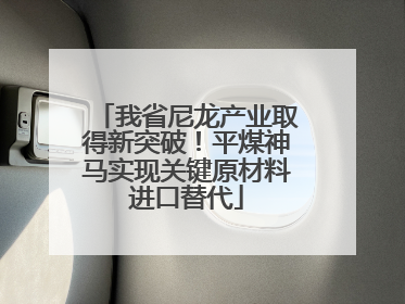 我省尼龙产业取得新突破！平煤神马实现关键原材料进口替代