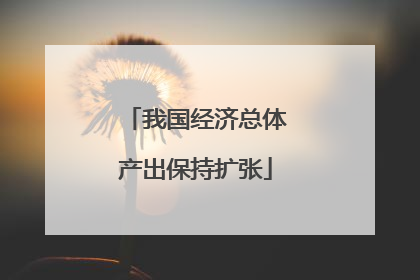 我国经济总体产出保持扩张