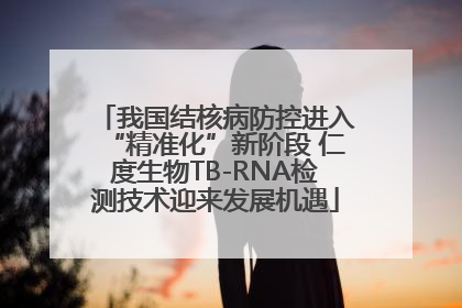 我国结核病防控进入“精准化”新阶段 仁度生物TB-RNA检测技术迎来发展机遇