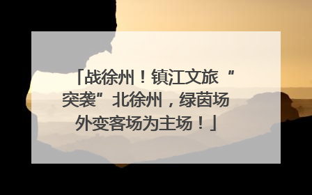 战徐州！镇江文旅“突袭”北徐州，绿茵场外变客场为主场！