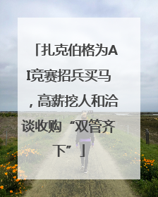 扎克伯格为AI竞赛招兵买马，高薪挖人和洽谈收购“双管齐下”