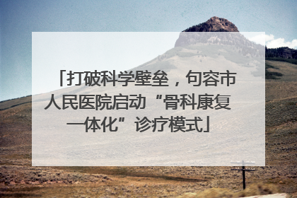 打破科学壁垒，句容市人民医院启动“骨科康复一体化”诊疗模式