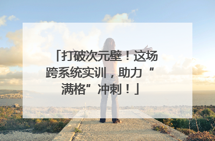 打破次元壁！这场跨系统实训，助力“满格”冲刺！