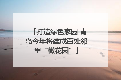 打造绿色家园 青岛今年将建成百处邻里“微花园”