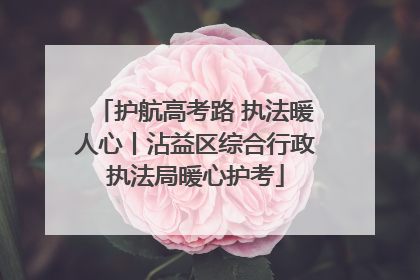 护航高考路 执法暖人心丨沾益区综合行政执法局暖心护考