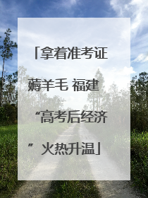 拿着准考证薅羊毛 福建“高考后经济”火热升温