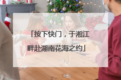 按下快门，于湘江畔赴湖南花海之约