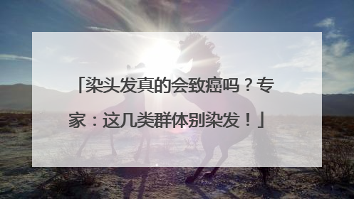 染头发真的会致癌吗？专家：这几类群体别染发！