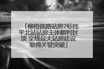 柳梧铁路站房2标桂平北站站房主体顺利封顶 全线最大站房建设取得关键突破