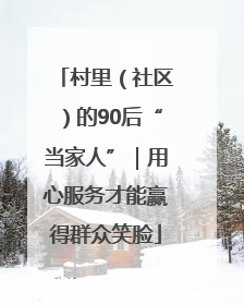 村里（社区）的90后“当家人”｜用心服务才能赢得群众笑脸