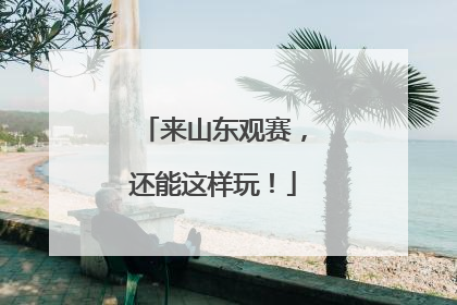 来山东观赛，还能这样玩！