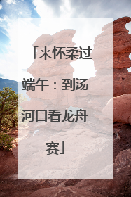 来怀柔过端午：到汤河口看龙舟赛