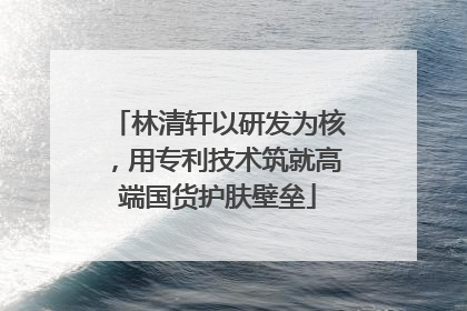 林清轩以研发为核，用专利技术筑就高端国货护肤壁垒