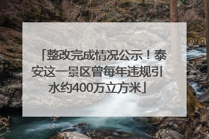 整改完成情况公示！泰安这一景区曾每年违规引水约400万立方米