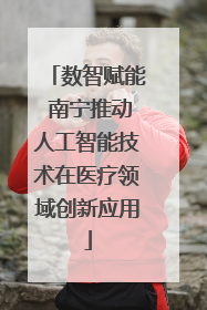 数智赋能 南宁推动人工智能技术在医疗领域创新应用