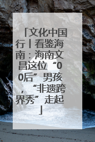 文化中国行丨看鉴海南：海南文昌这位“00后”男孩，“非遗跨界秀”走起
