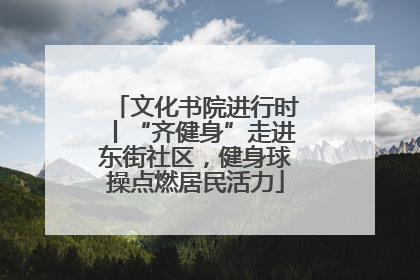 文化书院进行时丨“齐健身”走进东街社区，健身球操点燃居民活力
