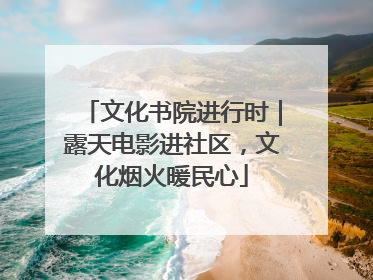 文化书院进行时｜露天电影进社区，文化烟火暖民心