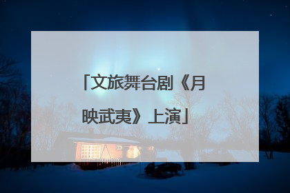 文旅舞台剧《月映武夷》上演