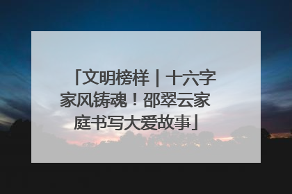 文明榜样｜十六字家风铸魂！邵翠云家庭书写大爱故事