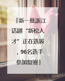 新一批浙江话剧“新松人才”正在选拔，96名选手参加复赛