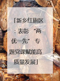 新乡红旗区：表彰 “两优一先” 专题党课赋能高质量发展