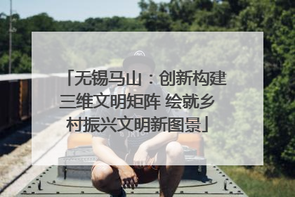 无锡马山：创新构建三维文明矩阵 绘就乡村振兴文明新图景