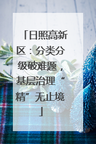 日照高新区：分类分级破难题，基层治理“精”无止境