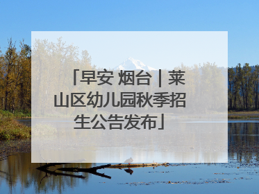 早安 烟台｜莱山区幼儿园秋季招生公告发布